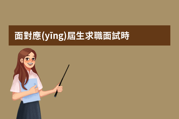 面對應(yīng)屆生求職面試時，我們該怎么回答呢？